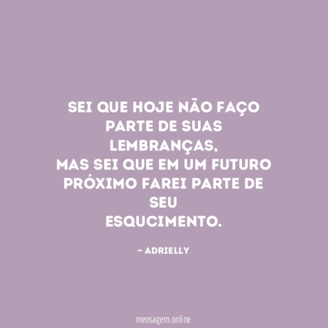 Sei que hoje não faço parte de suas lembranças