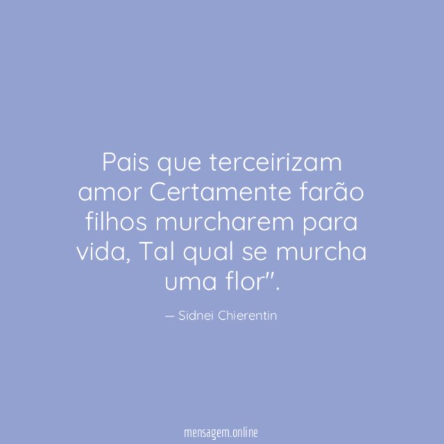 Pais que terceirizam amor Certamente farão filhos murcharem para vida