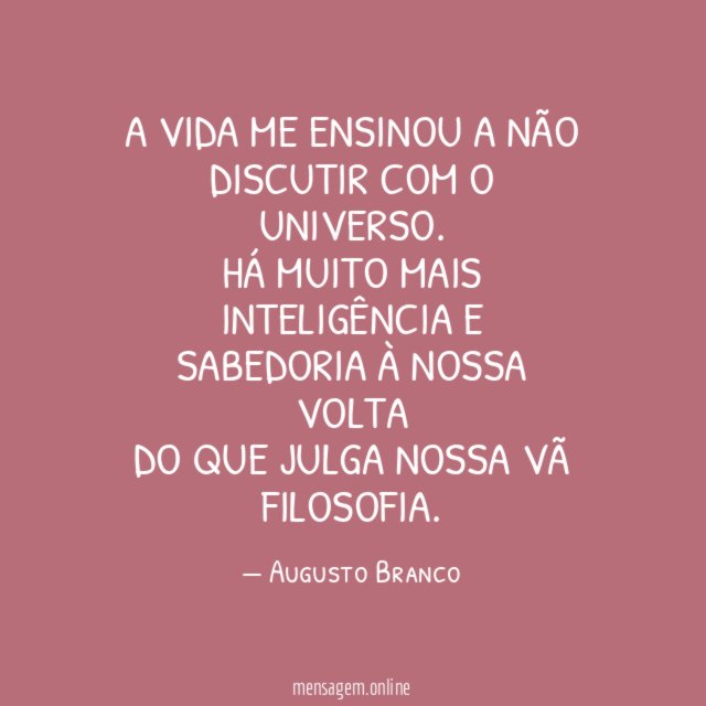 A vida me ensinou a não discutir com o Universo