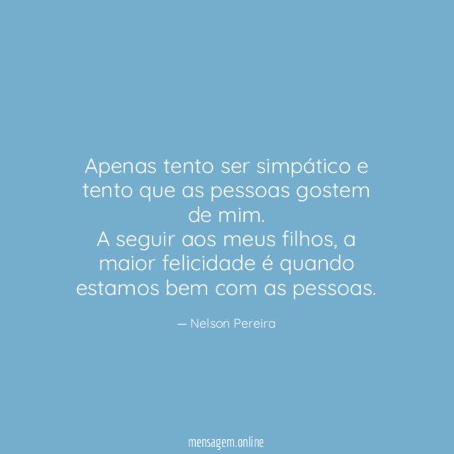 Apenas tento ser simpático e tento que as pessoas gostem de mim.