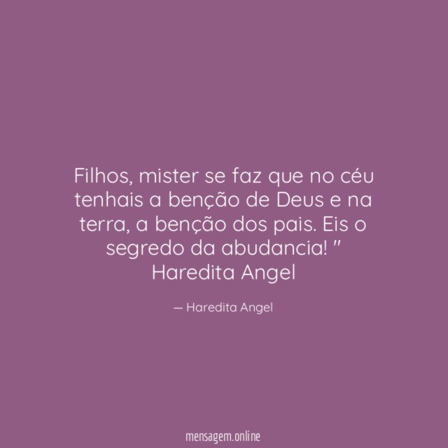 "Filhos, mister se faz que no céu tenhais a benção de Deus e na terra, a benção dos pais. Eis o segredo da abudancia!"