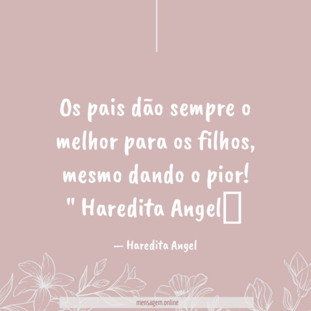 "Os pais dão sempre o melhor para os filhos, mesmo dando o pior!"