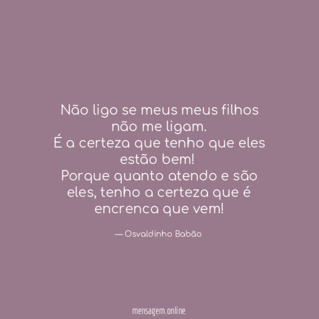 Não ligo se meus meus filhos não me ligam
