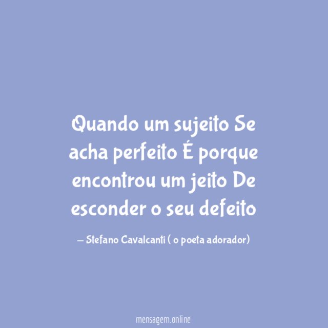 Quando um sujeito Se acha perfeito É porque encontrou um