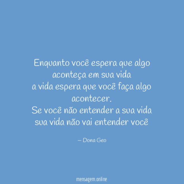 Enquanto você espera que algo aconteça em sua vida
a vida espera que você faça algo acontecer.