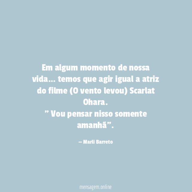 Em algum momento de nossa vida… temos que agir igual a atriz do filme (O vento levou) Scarlat Ohara.