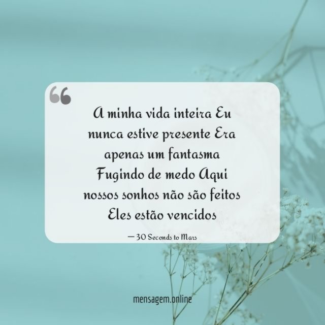 A minha vida inteira Eu nunca estive presente Era apenas
