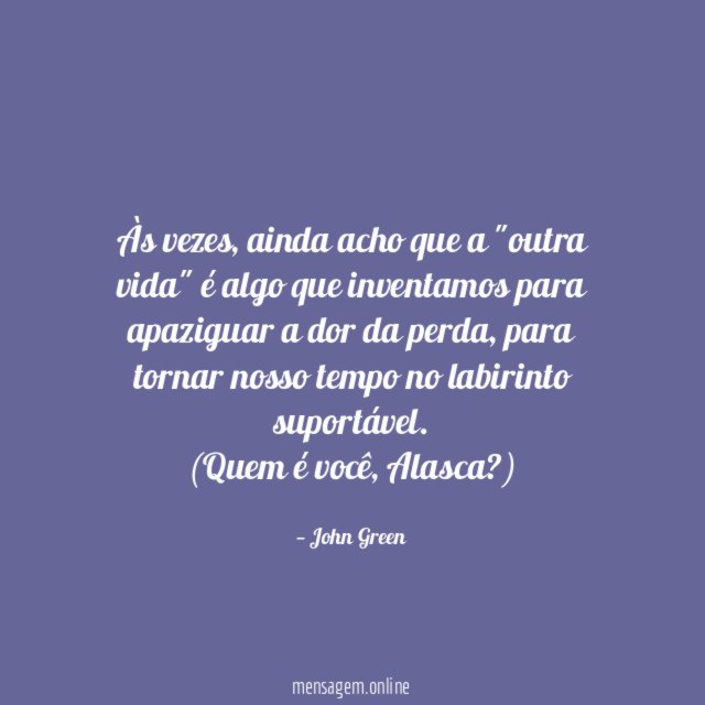 Às vezes, ainda acho que a "outra vida" é algo que inventamos para apaziguar a dor da perda, para tornar nosso tempo no labirinto suportável.
