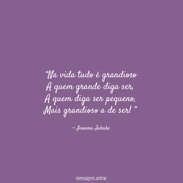 Na vida tudo é grandioso A quem grande diga ser
