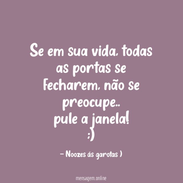 Se em sua vida,
todas as portas se fecharem,
não se preocupe..