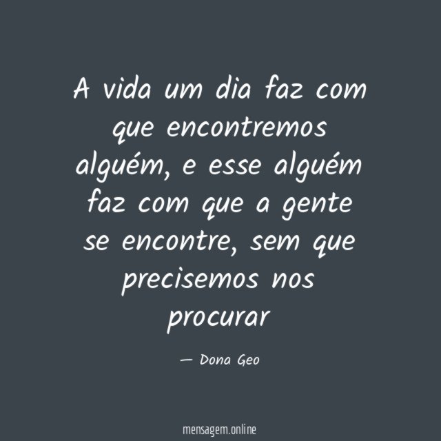 A vida um dia faz com que encontremos alguém