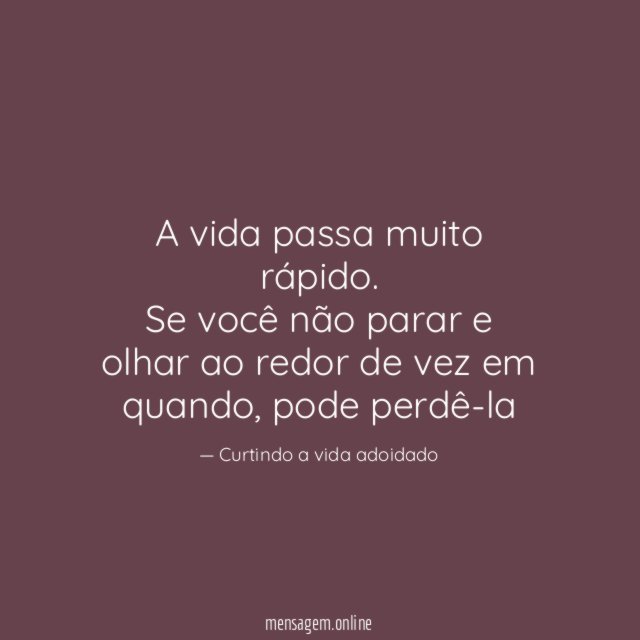 A vida passa muito rápido