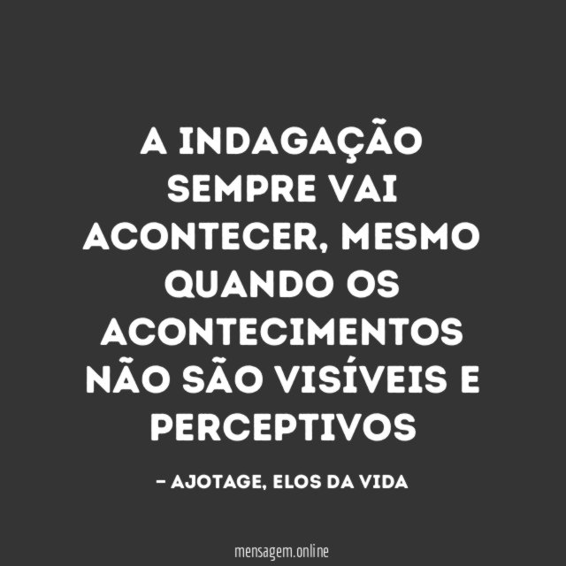 A INDAGAÇÃO SEMPRE VAI ACONTECER