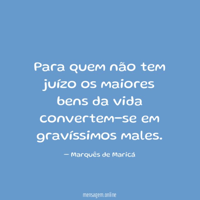 Para quem não tem juízo os maiores bens