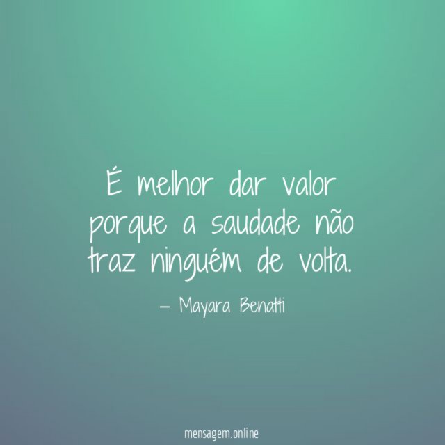 É melhor dar valor porque a saudade não