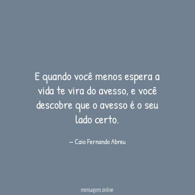 E quando você menos espera a vida te vira do avesso