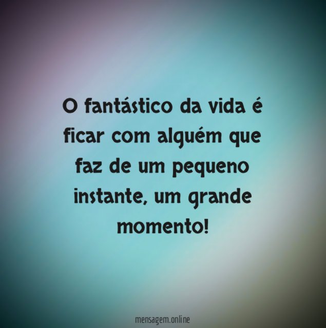 O fantástico da vida é ficar com alguém que