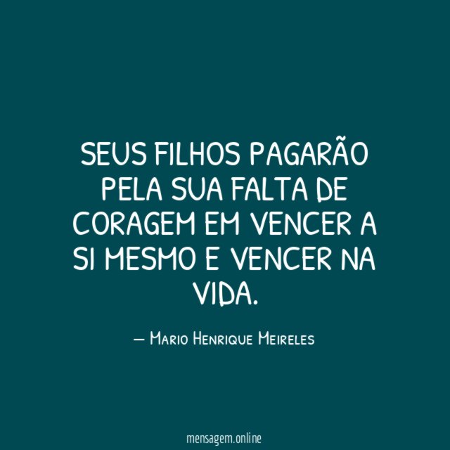 Seus filhos pagarão pela sua falta de coragem