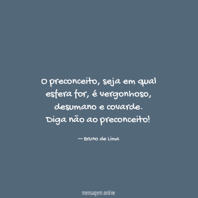 O preconceito, seja em qual esfera for, é vergonhoso, desumano e covarde.