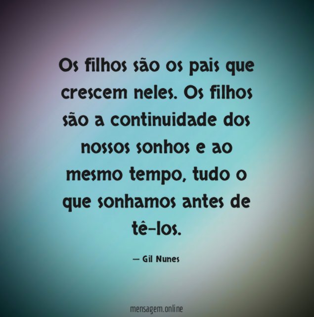 Os filhos são os pais que crescem neles