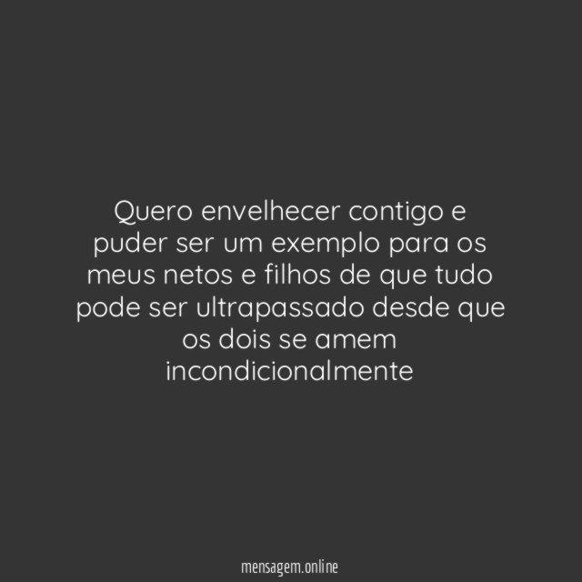Quero envelhecer contigo e puder ser um exemplo