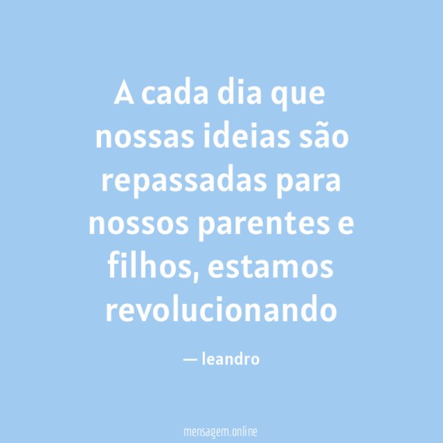 A cada dia que nossas ideias são repassadas