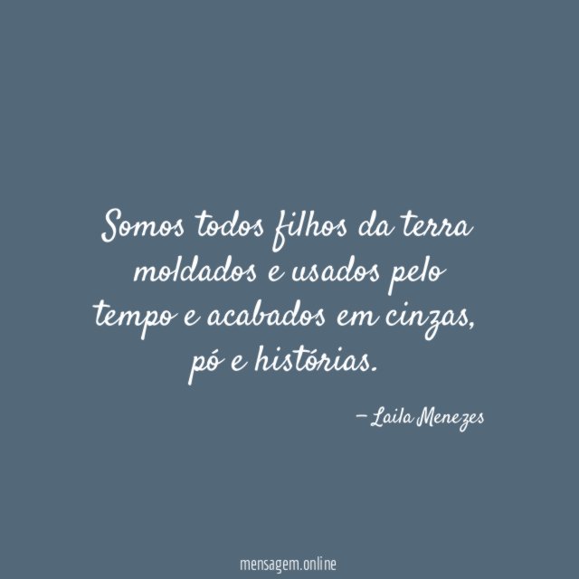 Somos todos filhos da terra moldados e usados