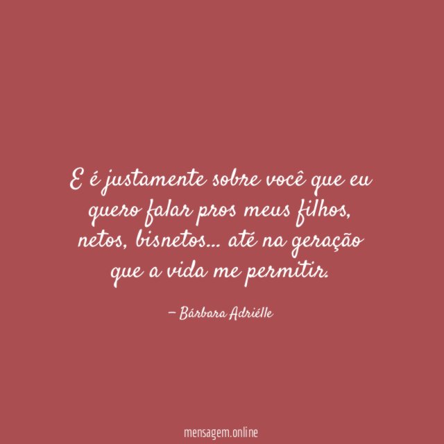 E é justamente sobre você que eu quero falar pros meus filhos