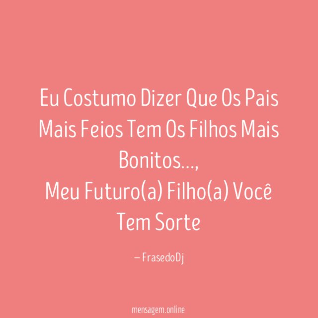Eu Costumo Dizer Que Os Pais Mais Feios