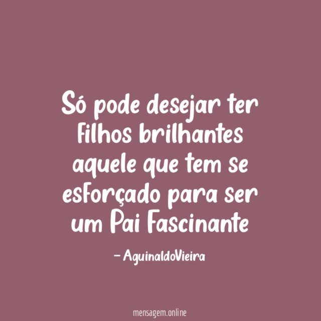 Só pode desejar ter filhos brilhantes aquele que