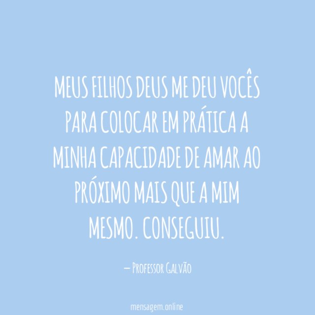 Meus filhos Deus me deu vocês para colocar