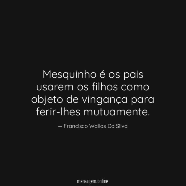 Mesquinho é os pais usarem os filhos como
