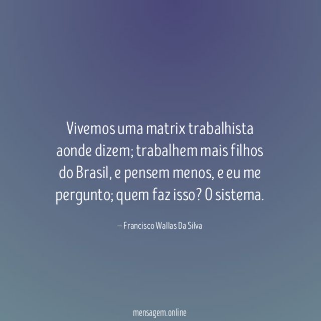 Vivemos uma matrix trabalhista aonde dizem