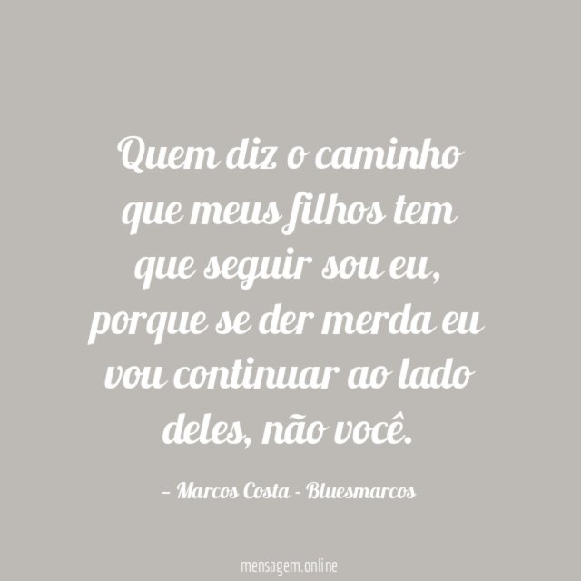 Quem diz o caminho que meus filhos tem que seguir sou eu