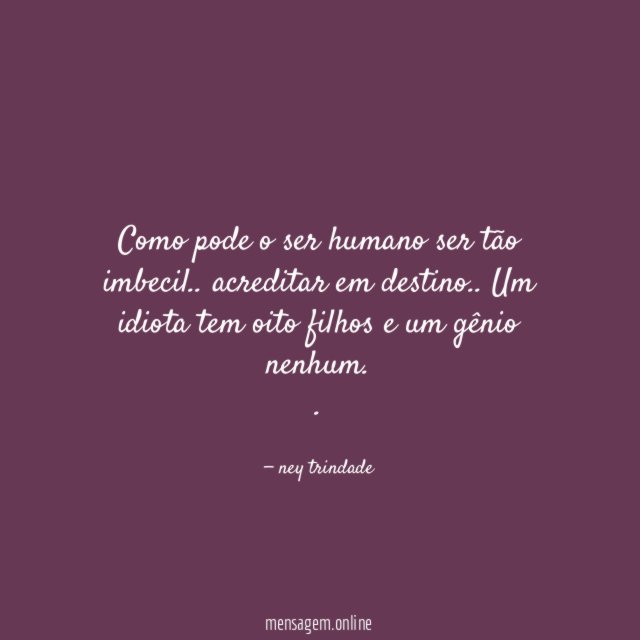 Como pode o ser humano ser tão imbecil