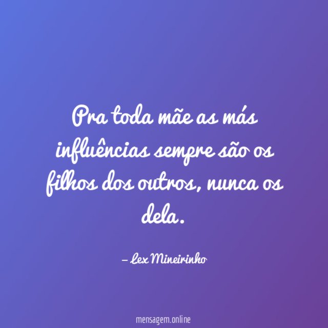 Pra toda mãe as más influências sempre são
