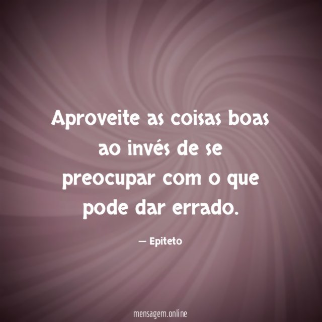 Aproveite as coisas boas ao invés de se