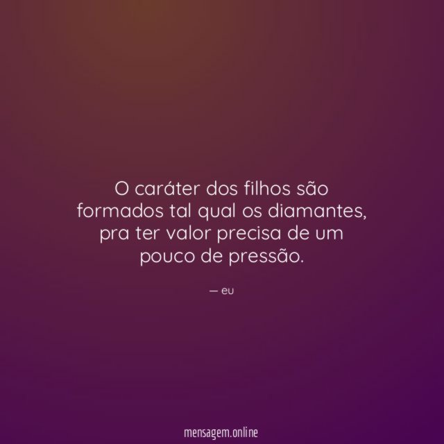 O caráter dos filhos são formados tal qual os diamantes