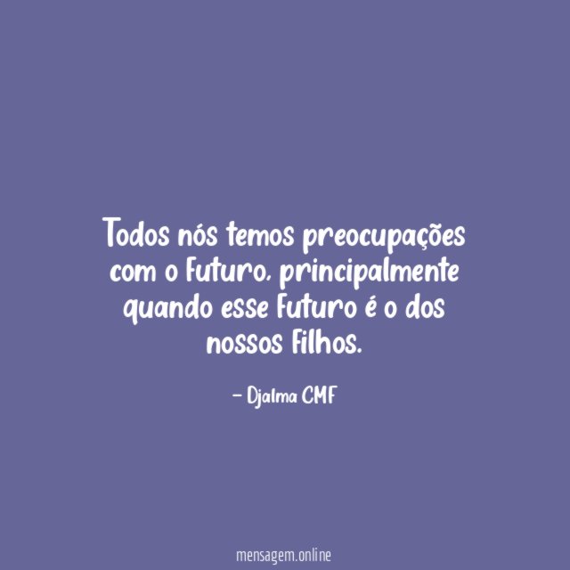 Todos nós temos preocupações com o futuro