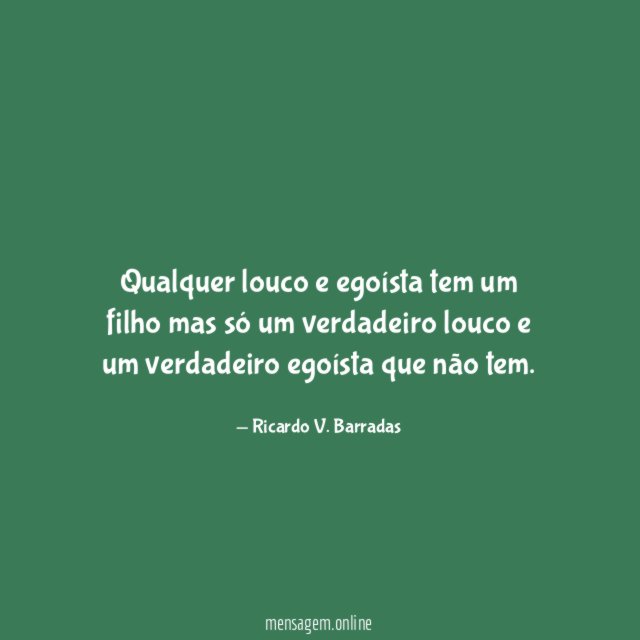 Qualquer louco e egoísta tem um filho mas