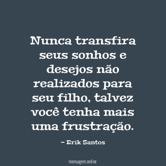 Nunca transfira seus sonhos e desejos não realizados para seu filho