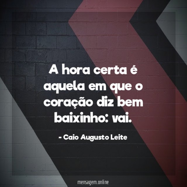 A hora certa é aquela em que o coração diz bem baixinho