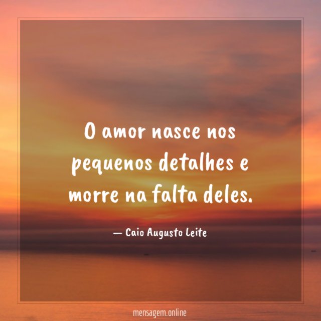 O amor nasce nos pequenos detalhes e morre na falta deles