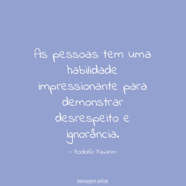 As pessoas tem uma habilidade impressionante para demonstrar desrespeito e ignorância