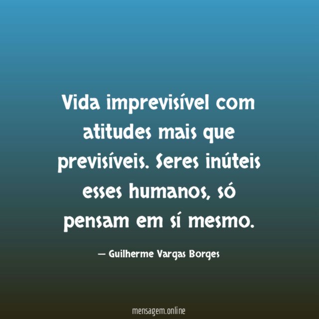 Vida imprevisível com atitudes mais que previsíveis