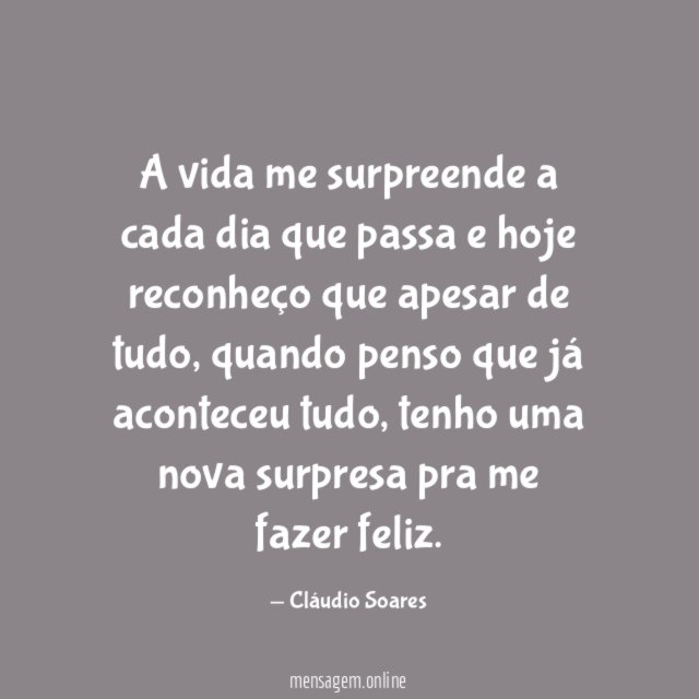A vida me surpreende a cada dia que