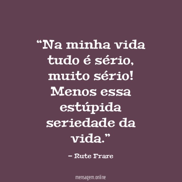 Na minha vida tudo é sério