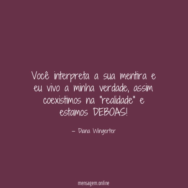 Você interpreta a sua mentira e eu vivo a minha verdade