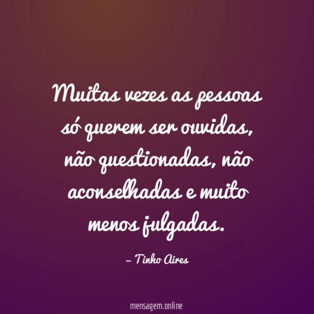 Muitas vezes as pessoas só querem ser ouvidas
