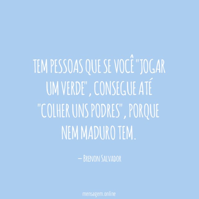 Tem pessoas que se você "jogar um verde"